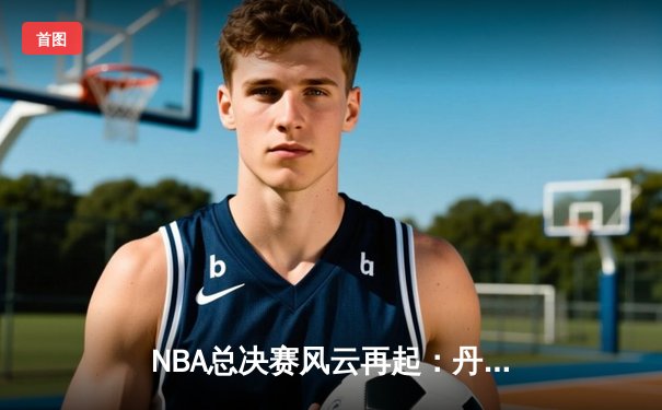 NBA总决赛风云再起：丹佛掘金加时鏖战险胜波士顿凯尔特人，约基奇狂砍45分创纪录