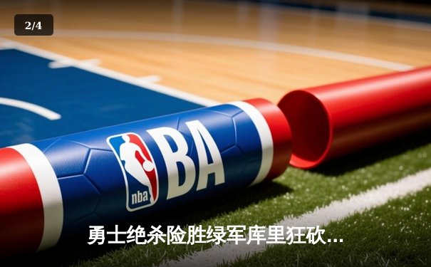 勇士绝杀险胜绿军库里狂砍40分 总决赛G4上演史诗逆转 - 2
