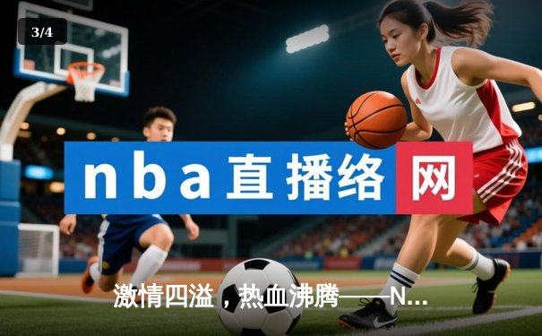 激情四溢，热血沸腾——NBA总决赛激战正酣，勇士队逆袭夺冠 - 3