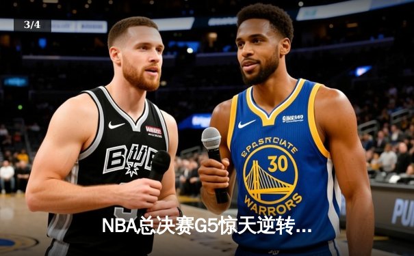 NBA总决赛G5惊天逆转：凯尔特人三分雨浇灭勇士反扑，塔图姆砍下34分创纪录 - 3