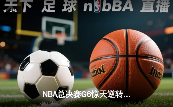 NBA总决赛G6惊天逆转：掘金绝杀热火，约基奇三双锁定冠军 - 3