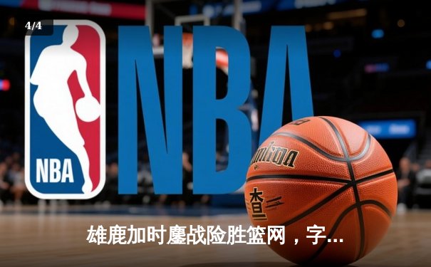 雄鹿加时鏖战险胜篮网，字母哥44分14篮板演绎王者归来 - 4