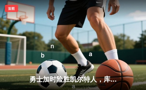 勇士加时险胜凯尔特人，库里砍下40分率队完成24分惊天逆转