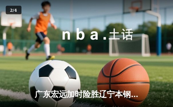 广东宏远加时险胜辽宁本钢 CBA半决赛上演史诗级对决 - 2